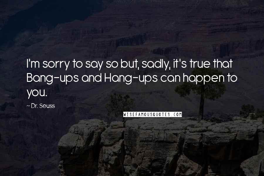 Dr. Seuss Quotes: I'm sorry to say so but, sadly, it's true that Bang-ups and Hang-ups can happen to you.