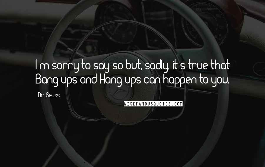 Dr. Seuss Quotes: I'm sorry to say so but, sadly, it's true that Bang-ups and Hang-ups can happen to you.