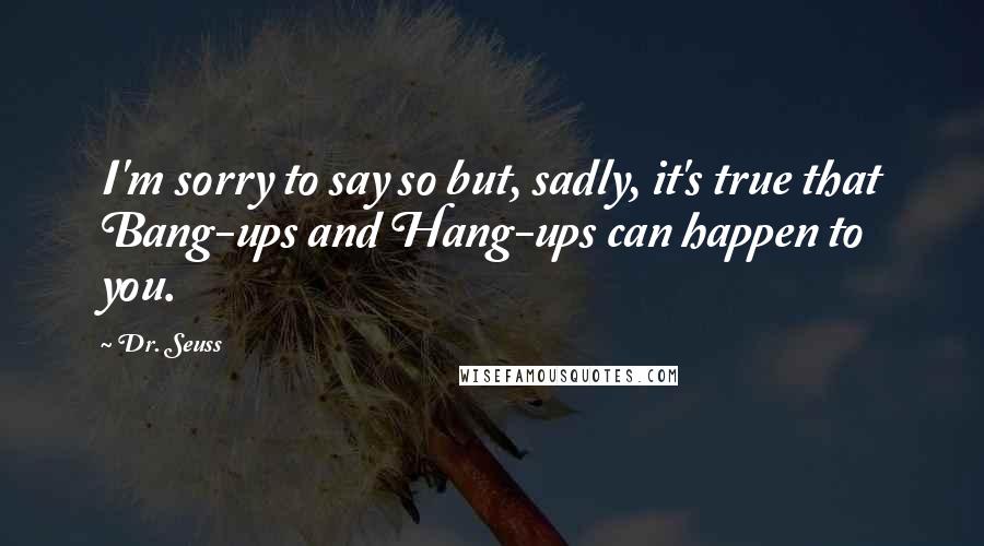 Dr. Seuss Quotes: I'm sorry to say so but, sadly, it's true that Bang-ups and Hang-ups can happen to you.