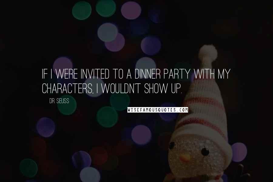 Dr. Seuss Quotes: If I were invited to a dinner party with my characters, I wouldn't show up.