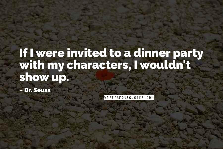 Dr. Seuss Quotes: If I were invited to a dinner party with my characters, I wouldn't show up.