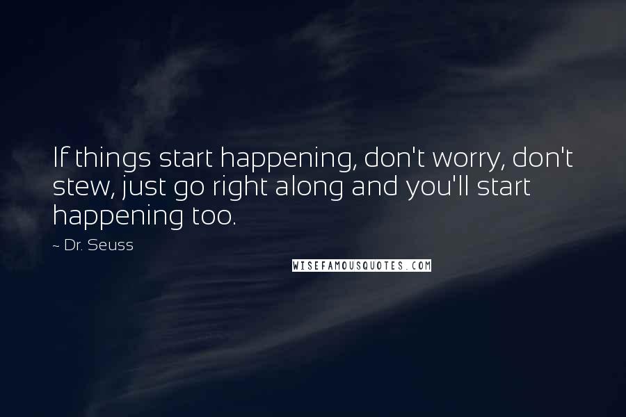 Dr. Seuss Quotes: If things start happening, don't worry, don't stew, just go right along and you'll start happening too.