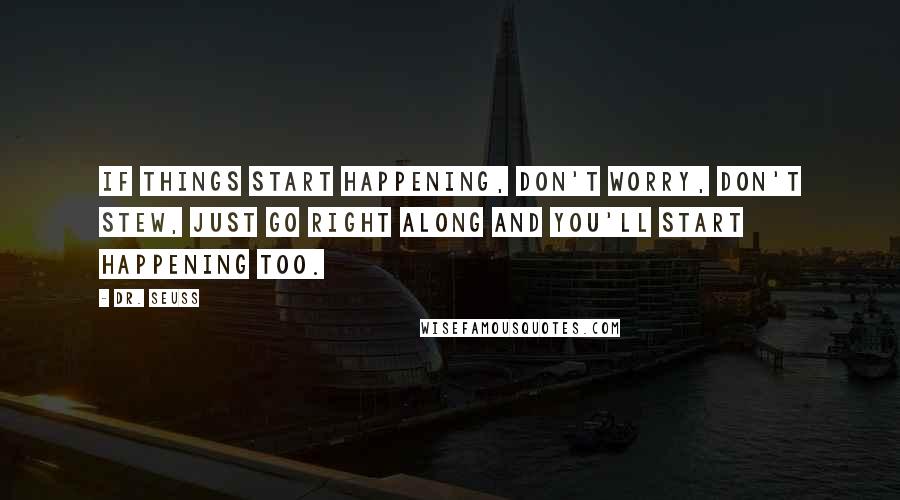 Dr. Seuss Quotes: If things start happening, don't worry, don't stew, just go right along and you'll start happening too.