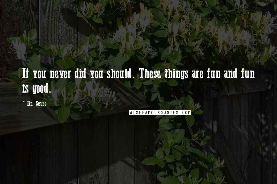 Dr. Seuss Quotes: If you never did you should. These things are fun and fun is good.