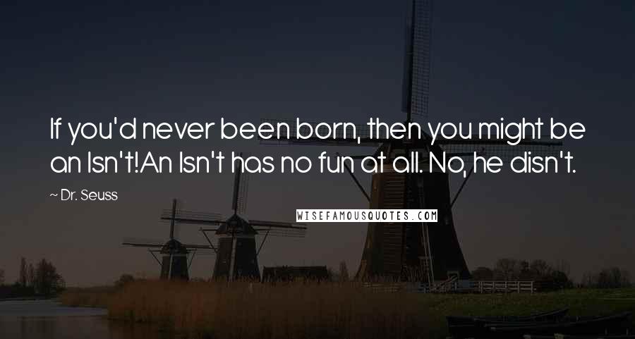 Dr. Seuss Quotes: If you'd never been born, then you might be an Isn't!An Isn't has no fun at all. No, he disn't.