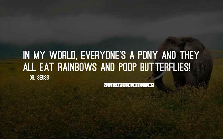 Dr. Seuss Quotes: In my world, everyone's a pony and they all eat rainbows and poop butterflies!
