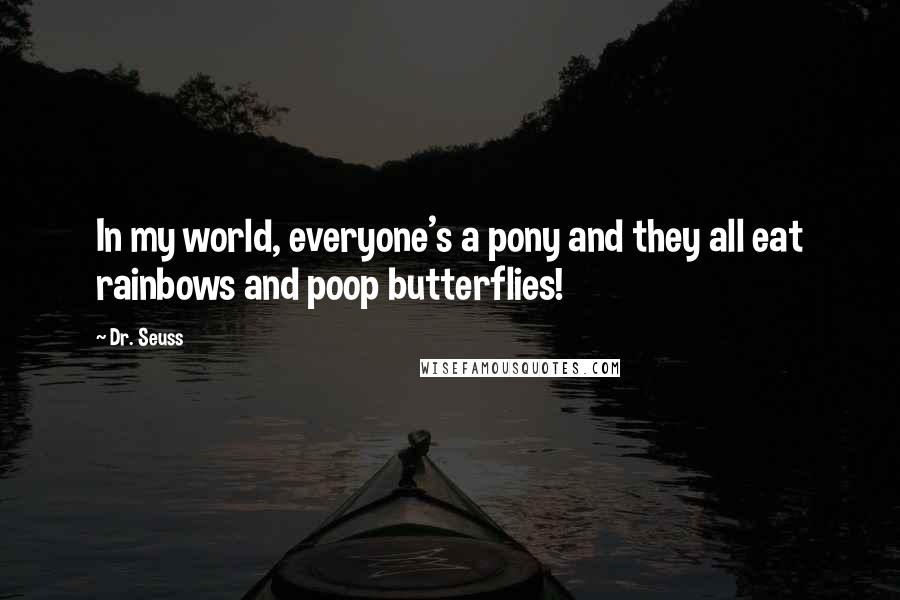 Dr. Seuss Quotes: In my world, everyone's a pony and they all eat rainbows and poop butterflies!