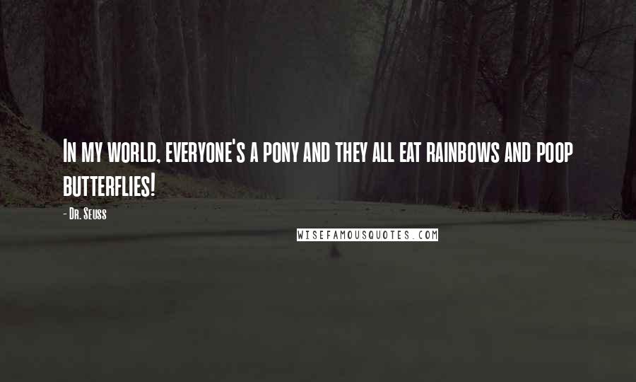 Dr. Seuss Quotes: In my world, everyone's a pony and they all eat rainbows and poop butterflies!