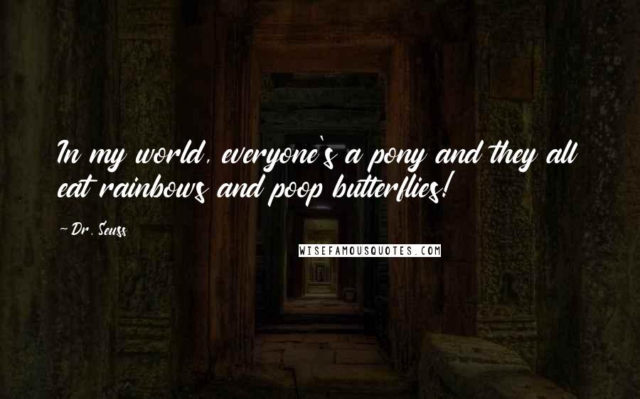 Dr. Seuss Quotes: In my world, everyone's a pony and they all eat rainbows and poop butterflies!