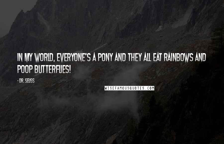 Dr. Seuss Quotes: In my world, everyone's a pony and they all eat rainbows and poop butterflies!