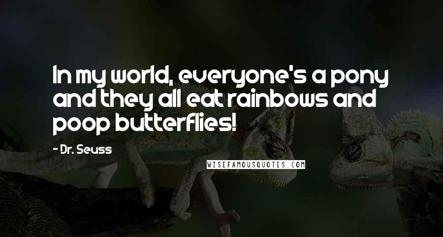 Dr. Seuss Quotes: In my world, everyone's a pony and they all eat rainbows and poop butterflies!