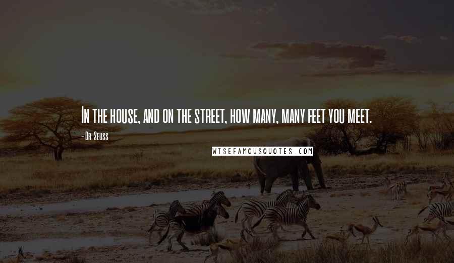 Dr. Seuss Quotes: In the house, and on the street, how many, many feet you meet.