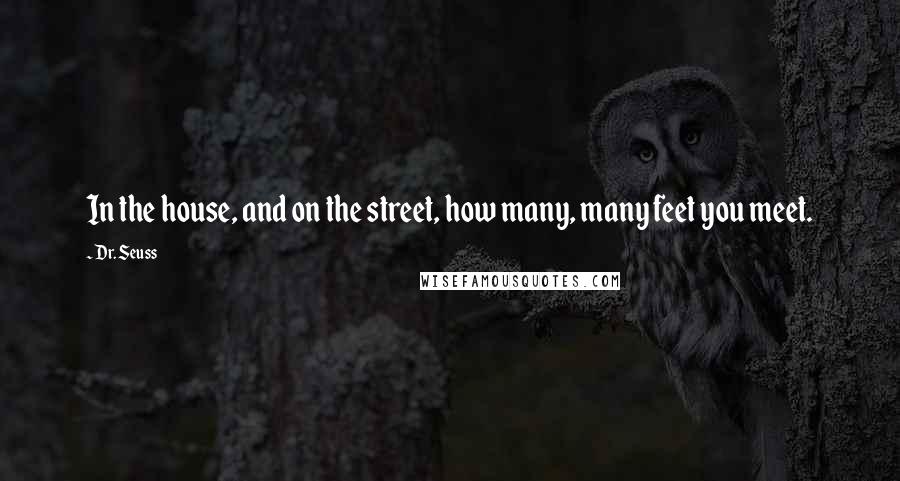 Dr. Seuss Quotes: In the house, and on the street, how many, many feet you meet.