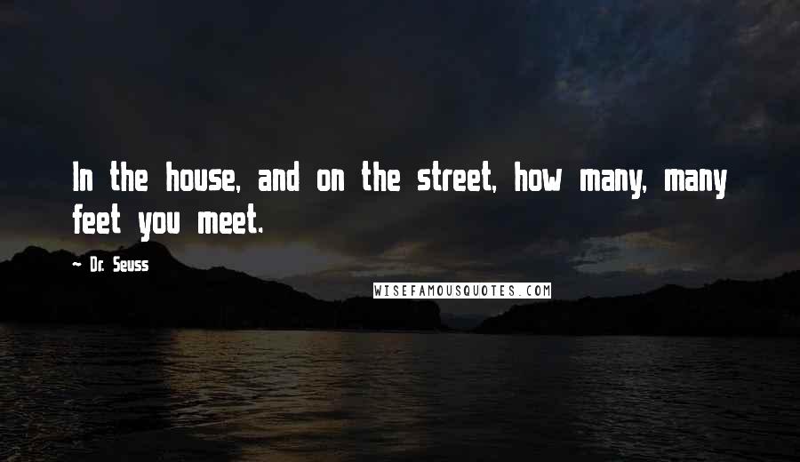 Dr. Seuss Quotes: In the house, and on the street, how many, many feet you meet.