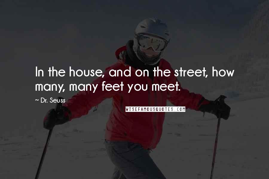 Dr. Seuss Quotes: In the house, and on the street, how many, many feet you meet.