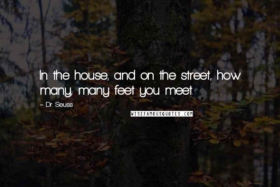 Dr. Seuss Quotes: In the house, and on the street, how many, many feet you meet.
