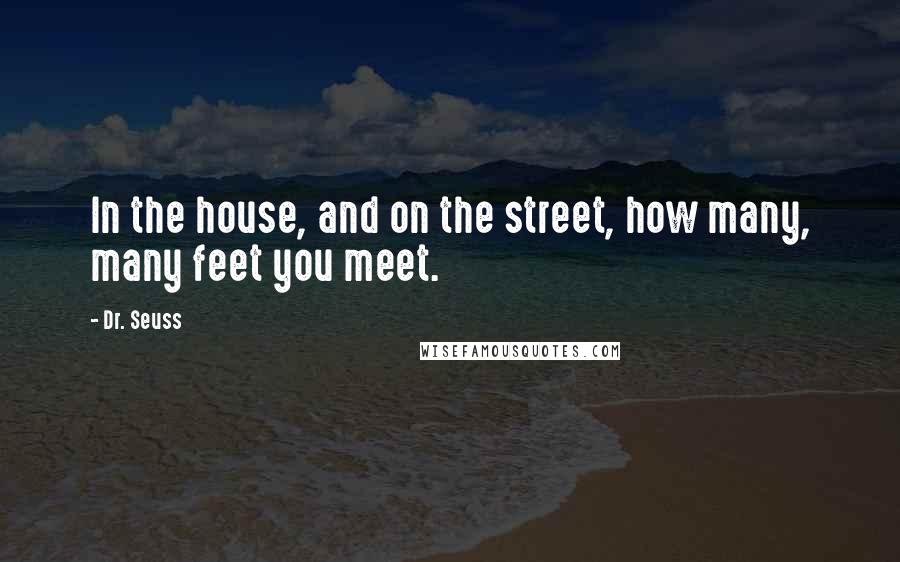 Dr. Seuss Quotes: In the house, and on the street, how many, many feet you meet.