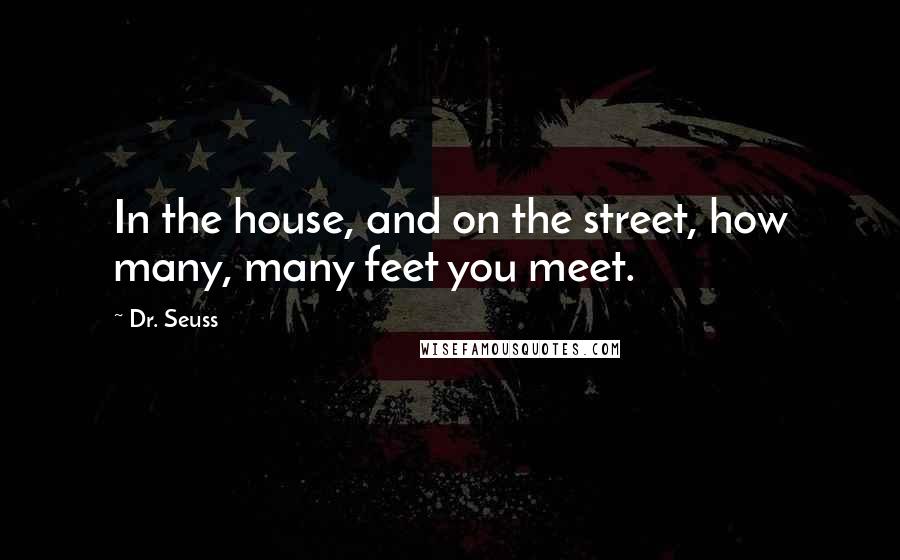 Dr. Seuss Quotes: In the house, and on the street, how many, many feet you meet.
