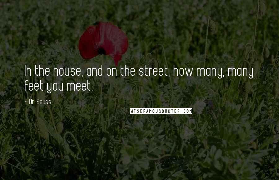 Dr. Seuss Quotes: In the house, and on the street, how many, many feet you meet.