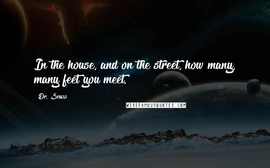 Dr. Seuss Quotes: In the house, and on the street, how many, many feet you meet.