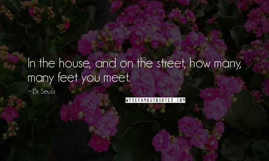 Dr. Seuss Quotes: In the house, and on the street, how many, many feet you meet.