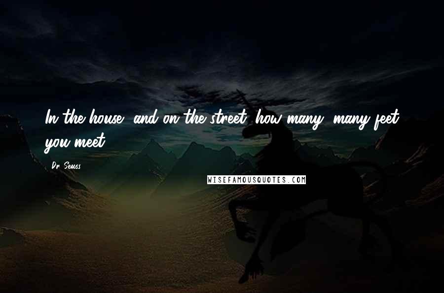 Dr. Seuss Quotes: In the house, and on the street, how many, many feet you meet.