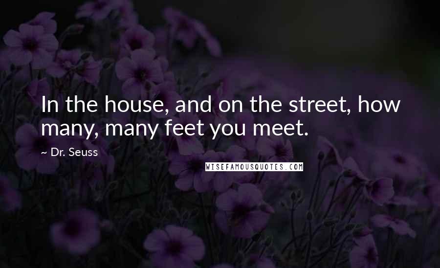 Dr. Seuss Quotes: In the house, and on the street, how many, many feet you meet.