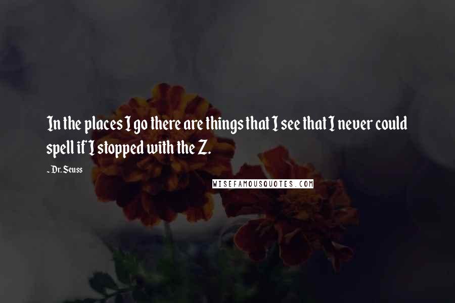 Dr. Seuss Quotes: In the places I go there are things that I see that I never could spell if I stopped with the Z.