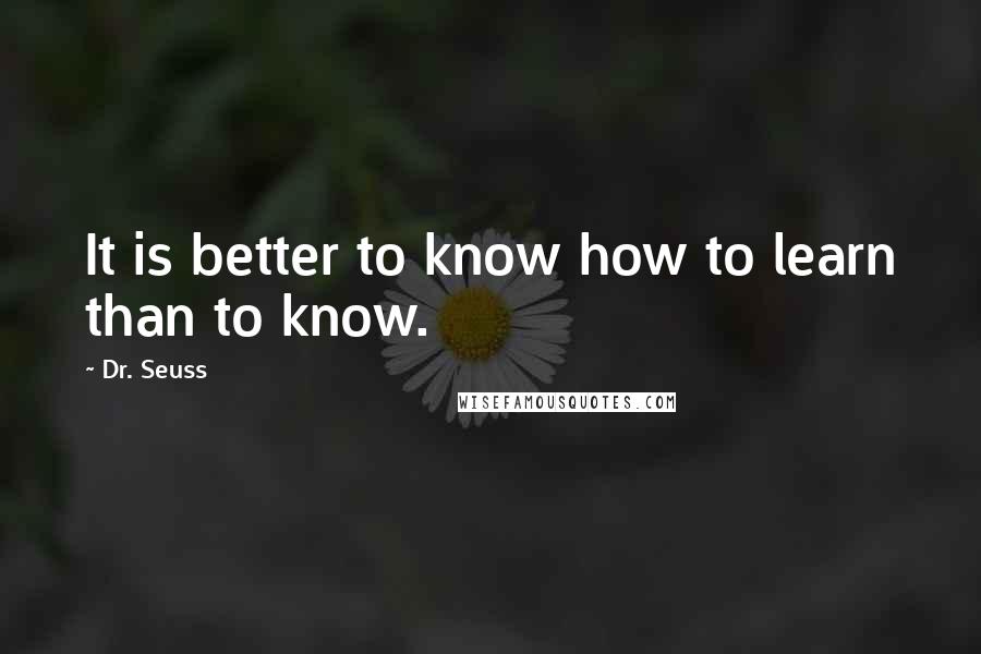 Dr. Seuss Quotes: It is better to know how to learn than to know.