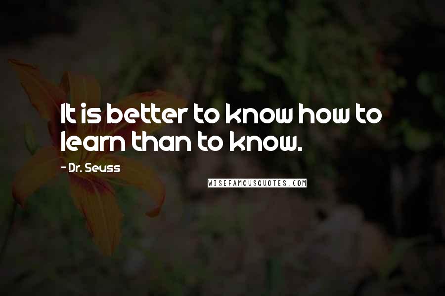 Dr. Seuss Quotes: It is better to know how to learn than to know.