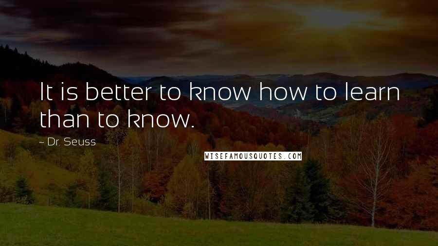 Dr. Seuss Quotes: It is better to know how to learn than to know.