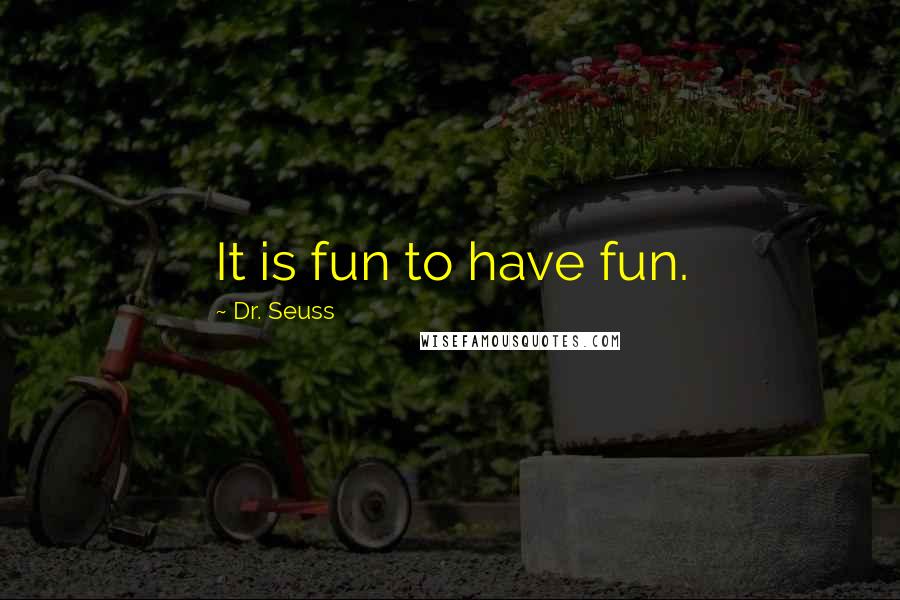Dr. Seuss Quotes: It is fun to have fun.