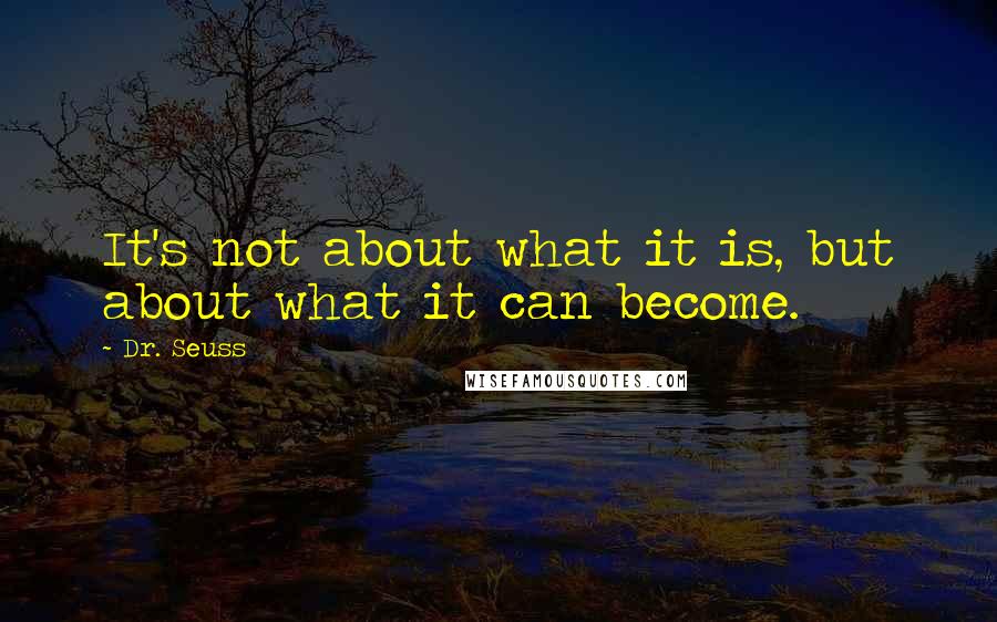Dr. Seuss Quotes: It's not about what it is, but about what it can become.