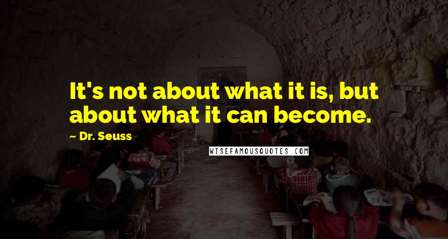 Dr. Seuss Quotes: It's not about what it is, but about what it can become.