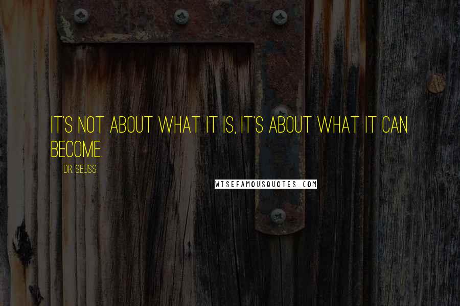 Dr. Seuss Quotes: It's not about what it is, it's about what it can become.