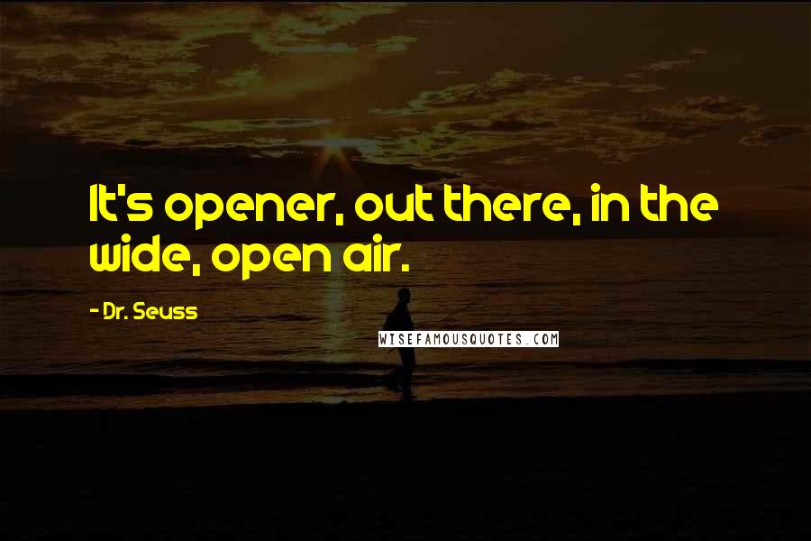 Dr. Seuss Quotes: It's opener, out there, in the wide, open air.