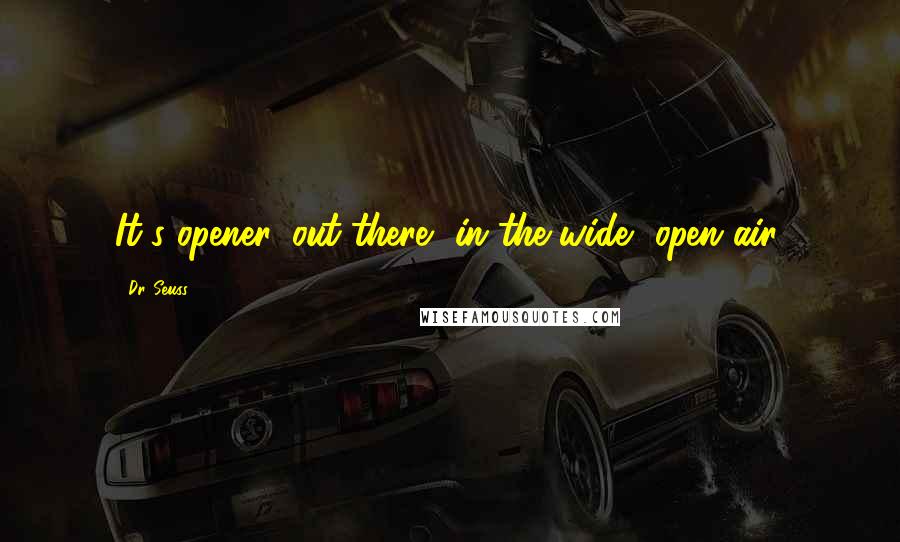 Dr. Seuss Quotes: It's opener, out there, in the wide, open air.