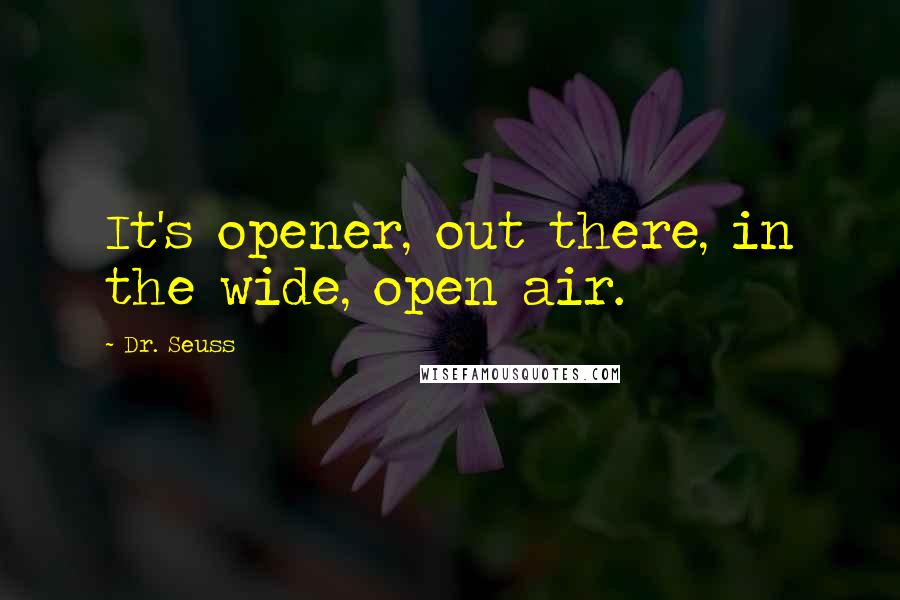 Dr. Seuss Quotes: It's opener, out there, in the wide, open air.