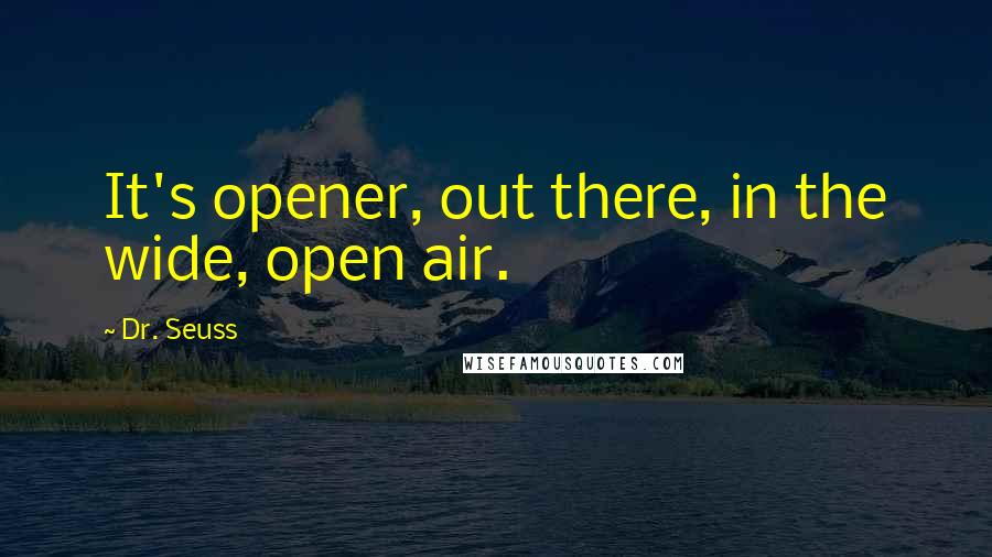 Dr. Seuss Quotes: It's opener, out there, in the wide, open air.