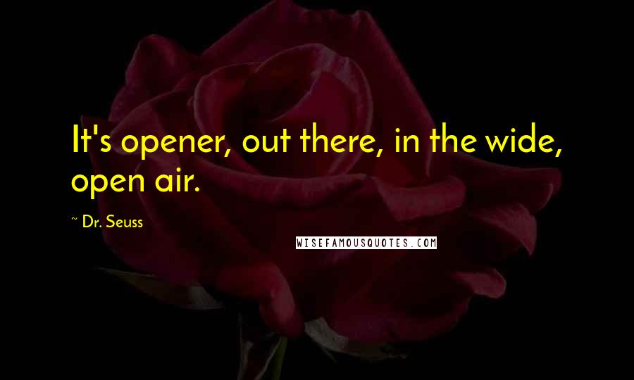 Dr. Seuss Quotes: It's opener, out there, in the wide, open air.