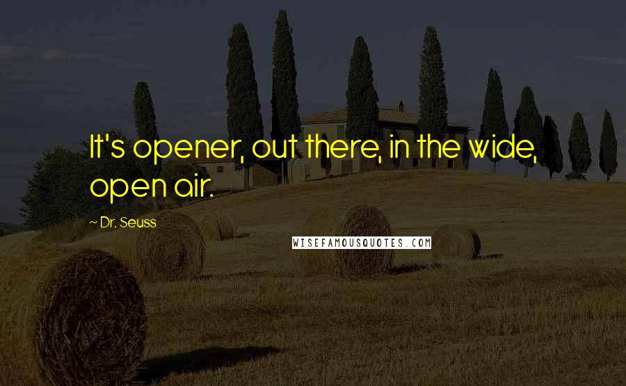 Dr. Seuss Quotes: It's opener, out there, in the wide, open air.