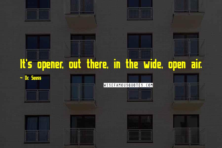 Dr. Seuss Quotes: It's opener, out there, in the wide, open air.