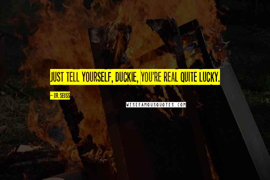 Dr. Seuss Quotes: Just tell yourself, Duckie, you're real quite lucky.