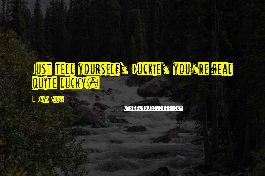 Dr. Seuss Quotes: Just tell yourself, Duckie, you're real quite lucky.