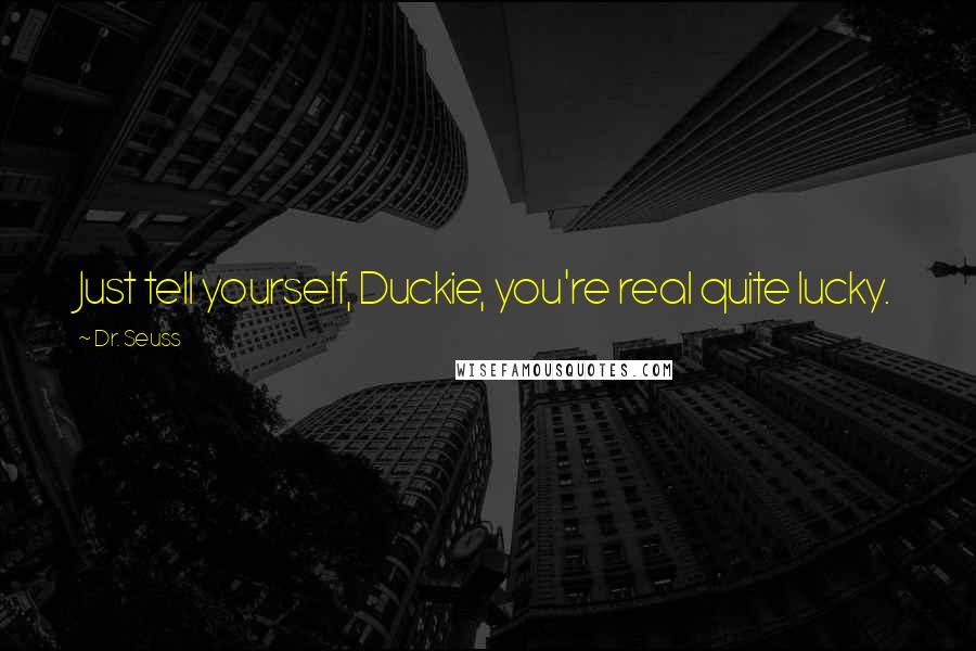 Dr. Seuss Quotes: Just tell yourself, Duckie, you're real quite lucky.