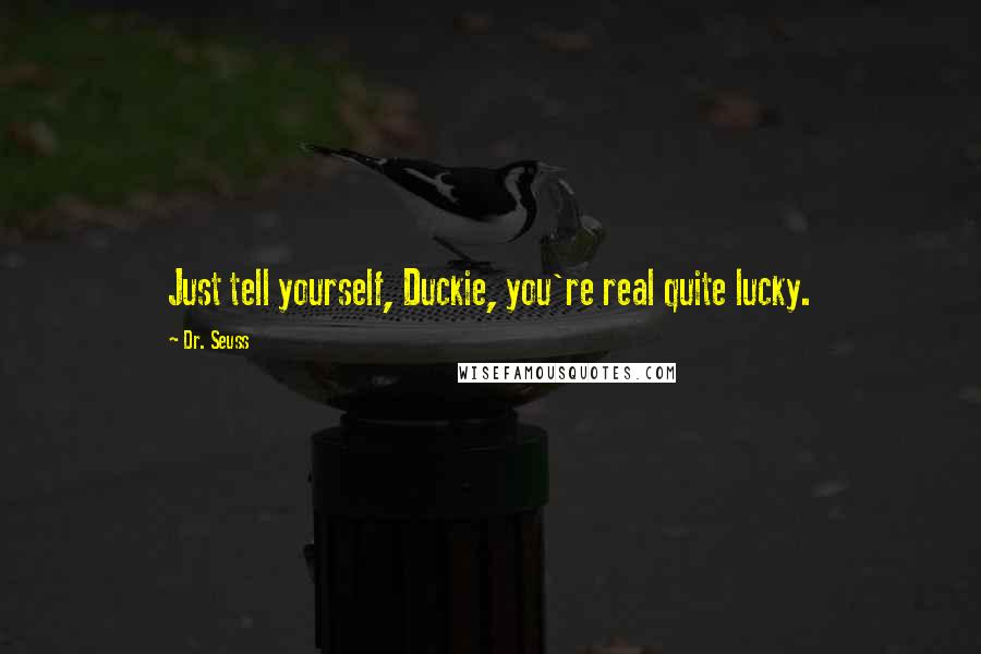 Dr. Seuss Quotes: Just tell yourself, Duckie, you're real quite lucky.