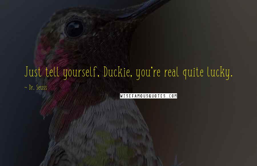 Dr. Seuss Quotes: Just tell yourself, Duckie, you're real quite lucky.
