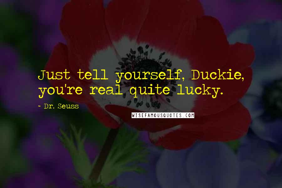 Dr. Seuss Quotes: Just tell yourself, Duckie, you're real quite lucky.