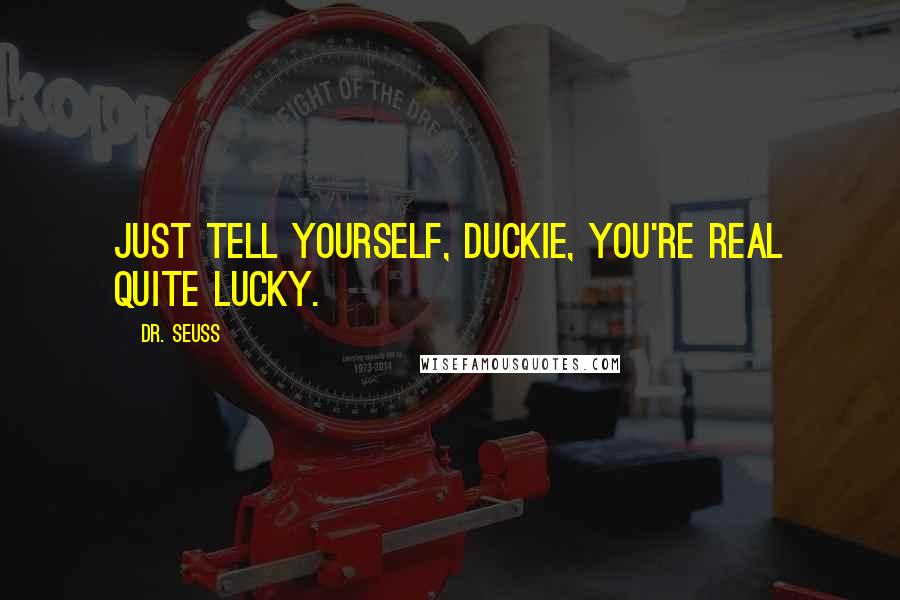 Dr. Seuss Quotes: Just tell yourself, Duckie, you're real quite lucky.