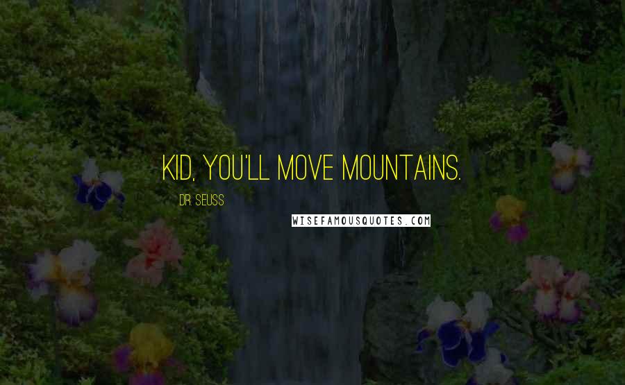 Dr. Seuss Quotes: Kid, you'll move mountains.